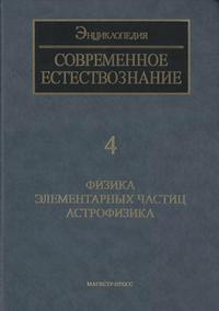 Современное естествознание: Энциклопедия. Том 4. Физика элементарных частиц. Астрофизика